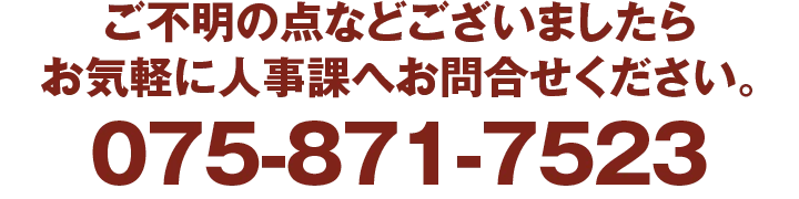 ご不明の点などございましたらお気軽に人事課へお問合せください。／075-871-7523